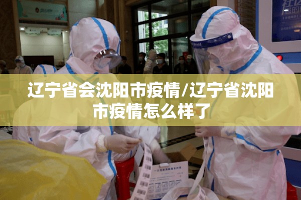 辽宁省会沈阳市疫情/辽宁省沈阳市疫情怎么样了 辽宁省会沈阳市疫情/辽宁省沈阳市疫情怎么样了