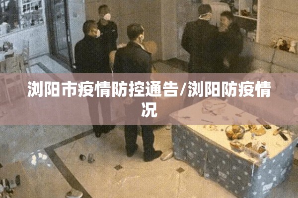 浏阳市疫情防控通告/浏阳防疫情况 浏阳市疫情防控通告/浏阳防疫情况