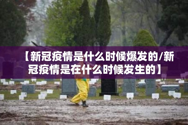 【新冠疫情是什么时候爆发的/新冠疫情是在什么时候发生的】