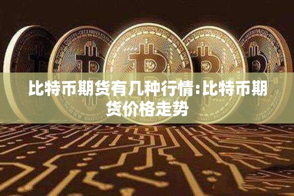 比特币期货有几种行情:比特币期货价格走势 比特币期货有几种行情:比特币期货价格走势