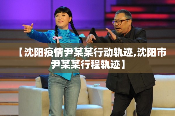 【沈阳疫情尹某某行动轨迹,沈阳市尹某某行程轨迹】