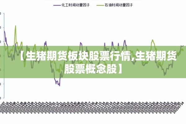 【生猪期货板块股票行情,生猪期货股票概念股】 【生猪期货板块股票行情,生猪期货股票概念股】