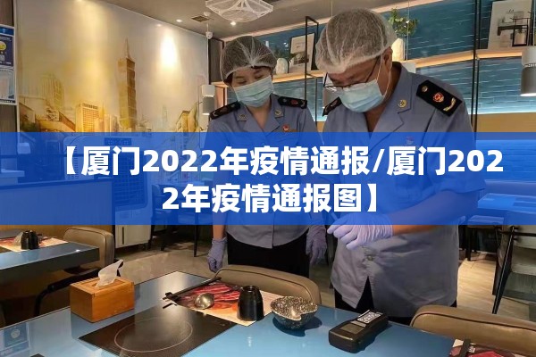 【厦门2022年疫情通报/厦门2022年疫情通报图】 【厦门2022年疫情通报/厦门2022年疫情通报图】