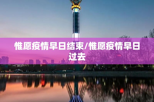 惟愿疫情早日结束/惟愿疫情早日过去 惟愿疫情早日结束/惟愿疫情早日过去