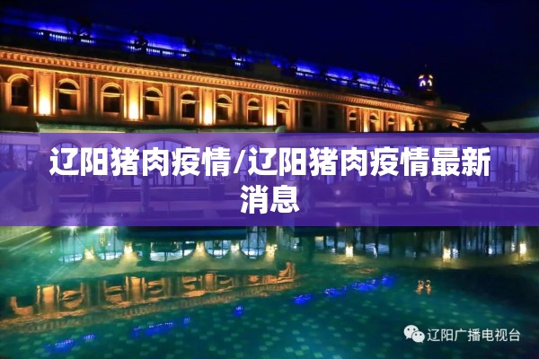 辽阳猪肉疫情/辽阳猪肉疫情最新消息 辽阳猪肉疫情/辽阳猪肉疫情最新消息