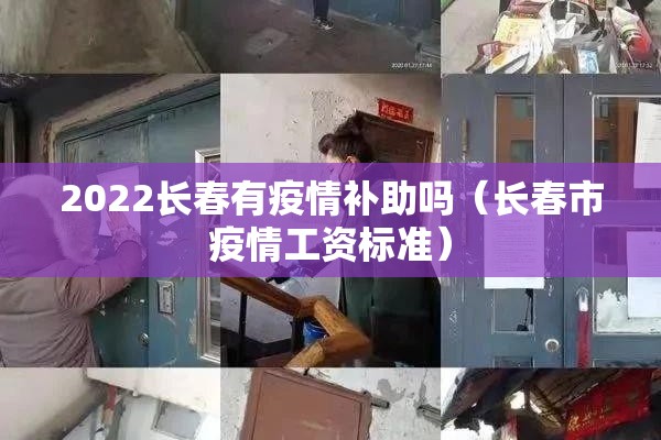 2022长春有疫情补助吗(长春市疫情工资标准) 2022长春有疫情补助吗(长春市疫情工资标准)