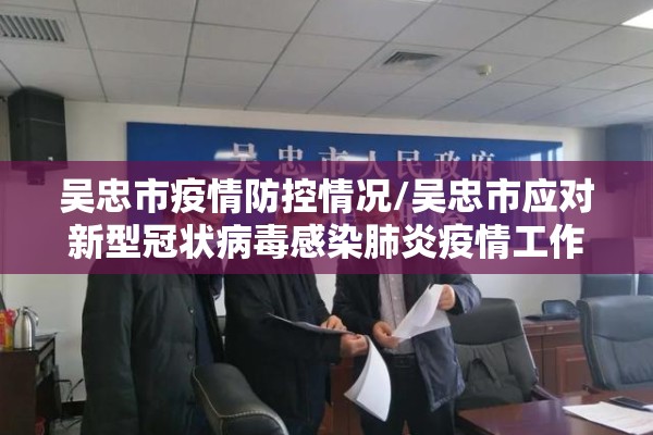 吴忠市疫情防控情况/吴忠市应对新型冠状病毒感染肺炎疫情工作指挥部 吴忠市疫情防控情况/吴忠市应对新型冠状病毒感染肺炎疫情工作指挥部