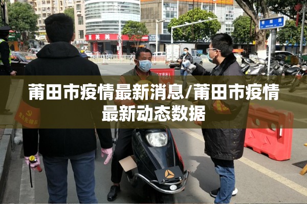 莆田市疫情最新消息/莆田市疫情最新动态数据