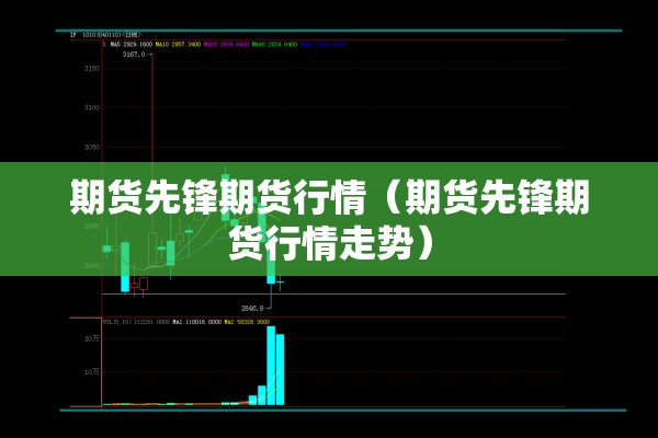 期货先锋期货行情(期货先锋期货行情走势) 期货先锋期货行情(期货先锋期货行情走势)