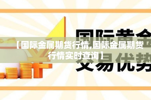 【国际金属期货行情,国际金属期货行情实时查询】 【国际金属期货行情,国际金属期货行情实时查询】