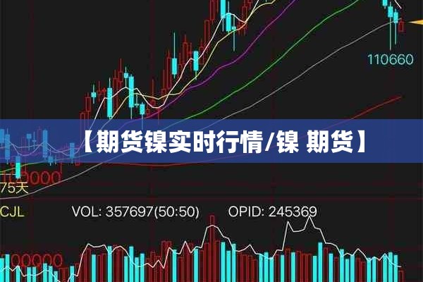 【期货镍实时行情/镍 期货】 【期货镍实时行情/镍 期货】