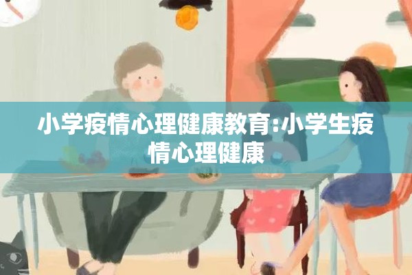 小学疫情心理健康教育:小学生疫情心理健康 小学疫情心理健康教育:小学生疫情心理健康