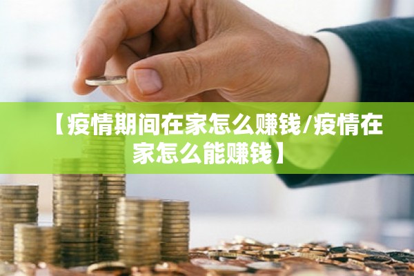 【疫情期间在家怎么赚钱/疫情在家怎么能赚钱】 【疫情期间在家怎么赚钱/疫情在家怎么能赚钱】