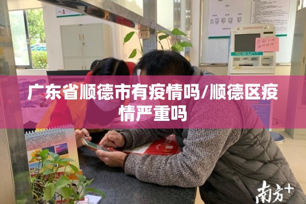 广东省顺德市有疫情吗/顺德区疫情严重吗 广东省顺德市有疫情吗/顺德区疫情严重吗