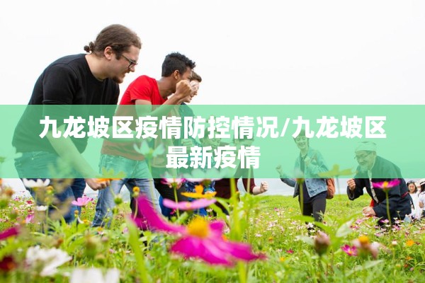 九龙坡区疫情防控情况/九龙坡区最新疫情 九龙坡区疫情防控情况/九龙坡区最新疫情