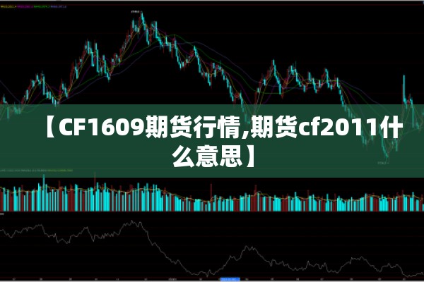 【CF1609期货行情,期货cf2011什么意思】 【CF1609期货行情,期货cf2011什么意思】
