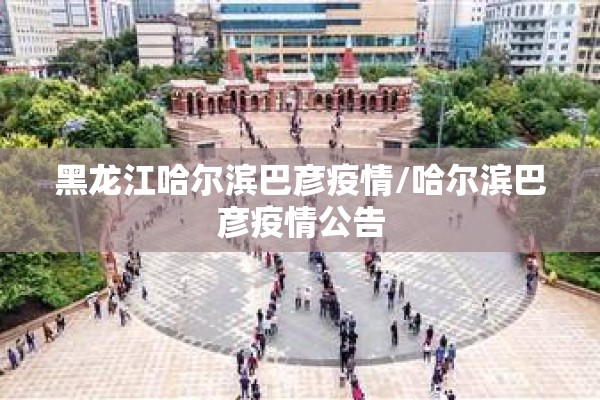 黑龙江哈尔滨巴彦疫情/哈尔滨巴彦疫情公告 黑龙江哈尔滨巴彦疫情/哈尔滨巴彦疫情公告