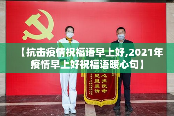 【抗击疫情祝福语早上好,2021年疫情早上好祝福语暖心句】 【抗击疫情祝福语早上好,2021年疫情早上好祝福语暖心句】