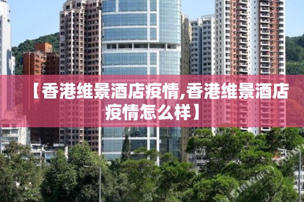【香港维景酒店疫情,香港维景酒店疫情怎么样】