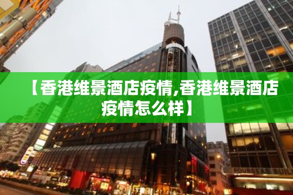 【香港维景酒店疫情,香港维景酒店疫情怎么样】