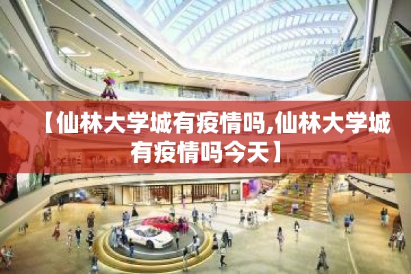 【仙林大学城有疫情吗,仙林大学城有疫情吗今天】 【仙林大学城有疫情吗,仙林大学城有疫情吗今天】