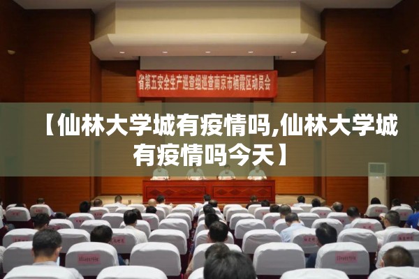 【仙林大学城有疫情吗,仙林大学城有疫情吗今天】 【仙林大学城有疫情吗,仙林大学城有疫情吗今天】