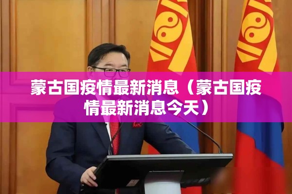 蒙古国疫情最新消息(蒙古国疫情最新消息今天) 蒙古国疫情最新消息(蒙古国疫情最新消息今天)