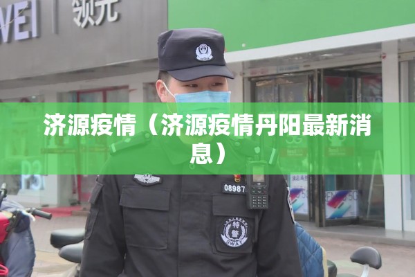 济源疫情(济源疫情丹阳最新消息) 济源疫情(济源疫情丹阳最新消息)