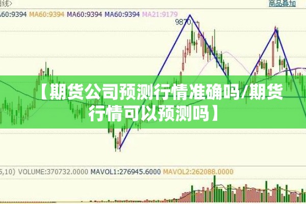 【期货公司预测行情准确吗/期货行情可以预测吗】 【期货公司预测行情准确吗/期货行情可以预测吗】