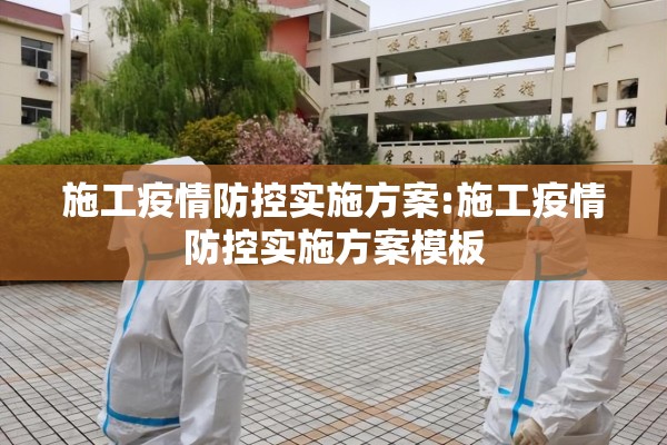施工疫情防控实施方案:施工疫情防控实施方案模板