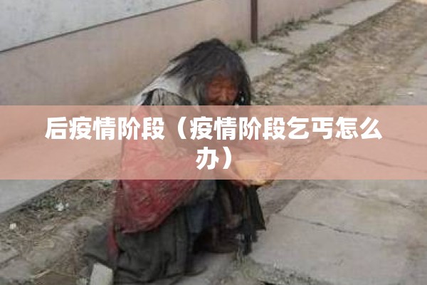 后疫情阶段(疫情阶段乞丐怎么办) 后疫情阶段(疫情阶段乞丐怎么办)
