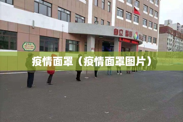 疫情面罩(疫情面罩图片) 疫情面罩(疫情面罩图片)