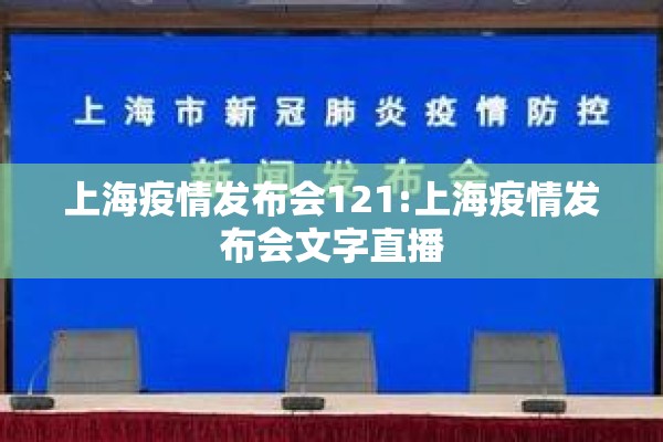 上海疫情发布会121:上海疫情发布会文字直播 上海疫情发布会121:上海疫情发布会文字直播