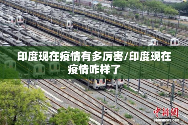 印度现在疫情有多厉害/印度现在疫情咋样了 印度现在疫情有多厉害/印度现在疫情咋样了
