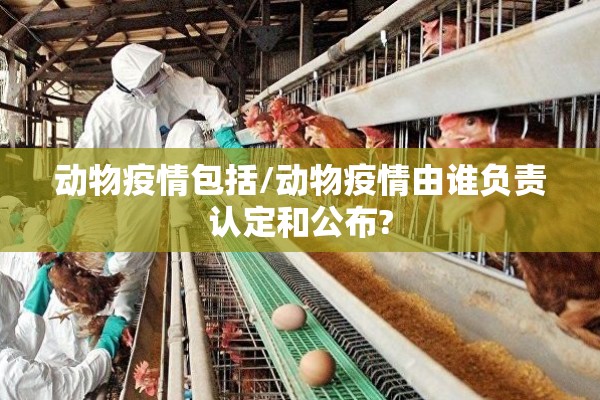 动物疫情包括/动物疫情由谁负责认定和公布? 动物疫情包括/动物疫情由谁负责认定和公布?