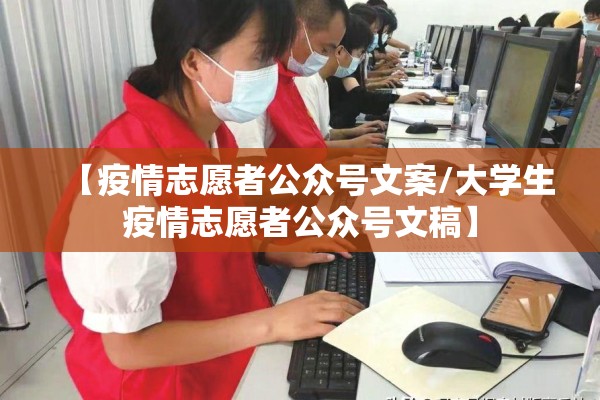 【疫情志愿者公众号文案/大学生疫情志愿者公众号文稿】