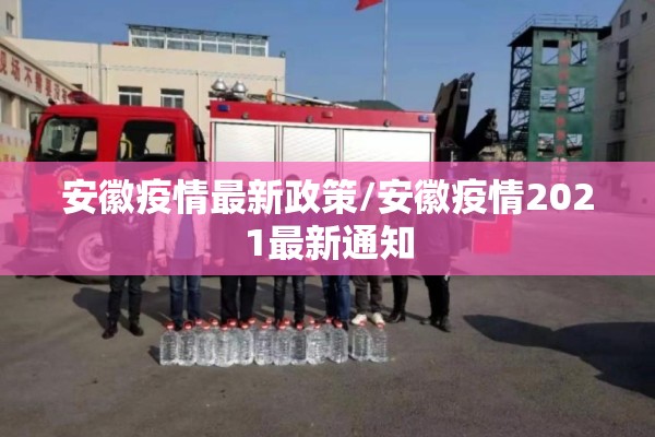 安徽疫情最新政策/安徽疫情2021最新通知 安徽疫情最新政策/安徽疫情2021最新通知