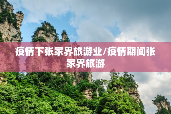 疫情下张家界旅游业/疫情期间张家界旅游 疫情下张家界旅游业/疫情期间张家界旅游