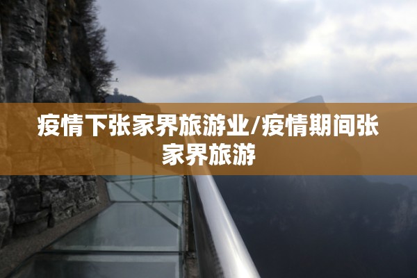 疫情下张家界旅游业/疫情期间张家界旅游 疫情下张家界旅游业/疫情期间张家界旅游