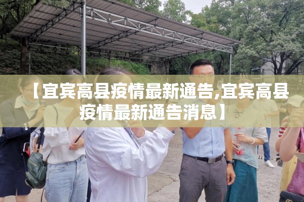 【宜宾高县疫情最新通告,宜宾高县疫情最新通告消息】 【宜宾高县疫情最新通告,宜宾高县疫情最新通告消息】