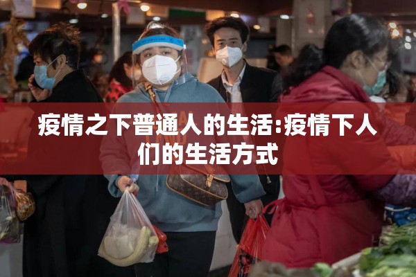 疫情之下普通人的生活:疫情下人们的生活方式 疫情之下普通人的生活:疫情下人们的生活方式