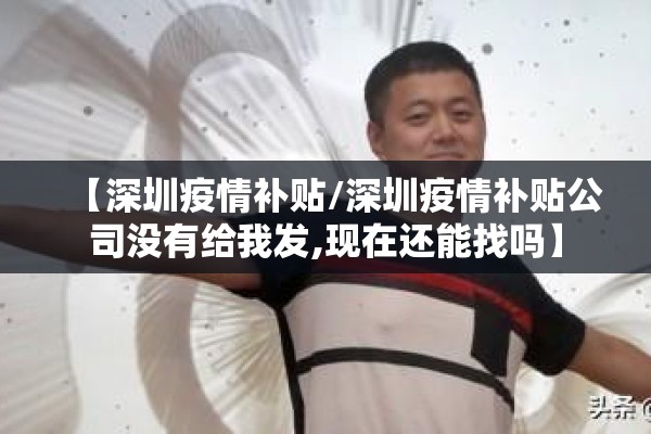 【深圳疫情补贴/深圳疫情补贴公司没有给我发,现在还能找吗】