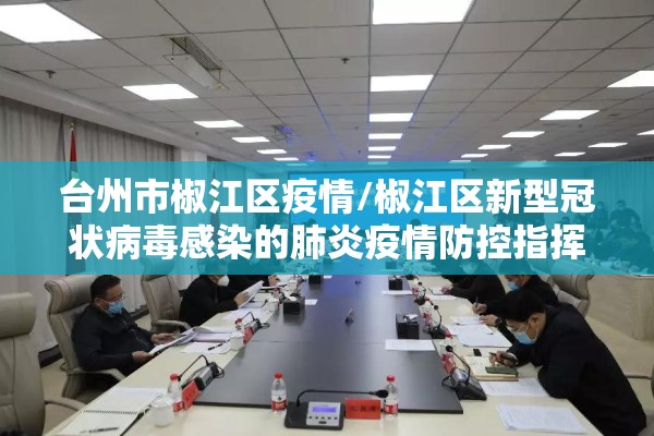 台州市椒江区疫情/椒江区新型冠状病毒感染的肺炎疫情防控指挥部 台州市椒江区疫情/椒江区新型冠状病毒感染的肺炎疫情防控指挥部