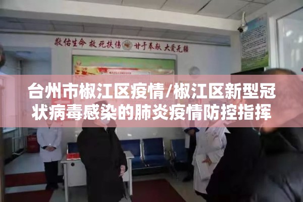 台州市椒江区疫情/椒江区新型冠状病毒感染的肺炎疫情防控指挥部 台州市椒江区疫情/椒江区新型冠状病毒感染的肺炎疫情防控指挥部