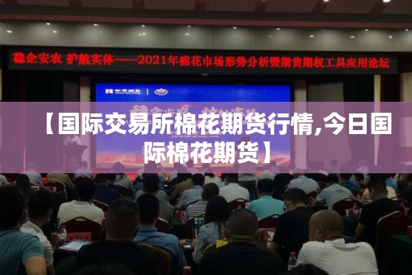 【国际交易所棉花期货行情,今日国际棉花期货】 【国际交易所棉花期货行情,今日国际棉花期货】