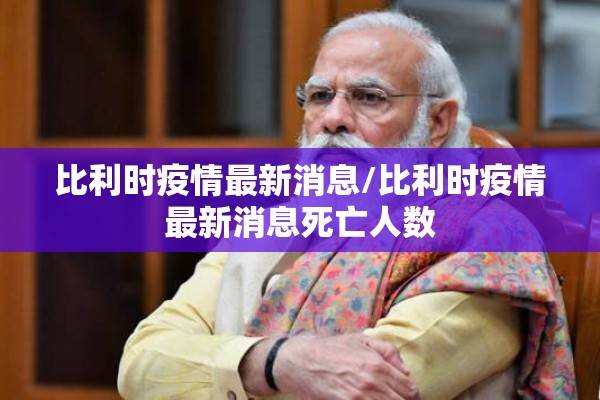 比利时疫情最新消息/比利时疫情最新消息死亡人数 比利时疫情最新消息/比利时疫情最新消息死亡人数