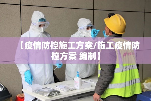 【疫情防控施工方案/施工疫情防控方案 编制】 【疫情防控施工方案/施工疫情防控方案 编制】