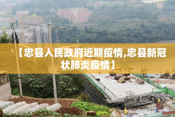 【忠县人民政府近期疫情,忠县新冠状肺炎疫情】
