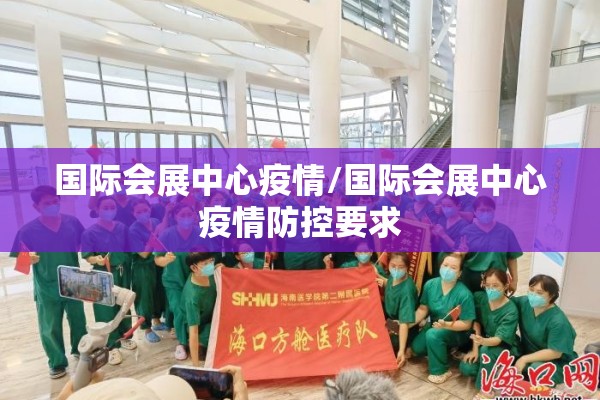 国际会展中心疫情/国际会展中心疫情防控要求 国际会展中心疫情/国际会展中心疫情防控要求