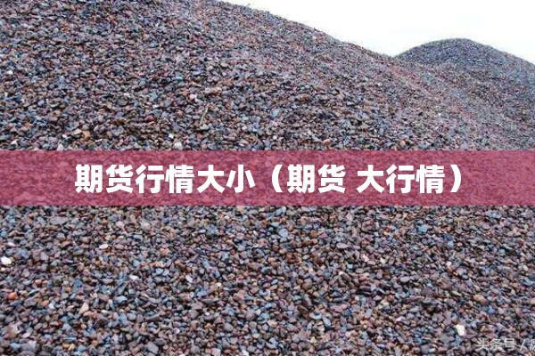 期货行情大小(期货 大行情) 期货行情大小(期货 大行情)